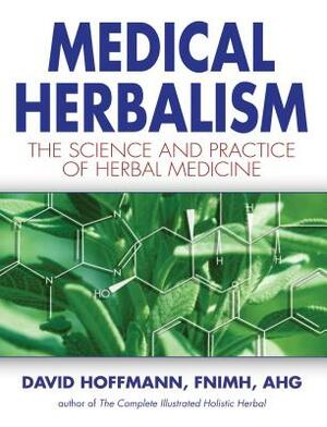 Medical Herbalism: The Science and Practice of Herbal Medicine by David Hoffmann