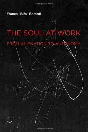 The Soul at Work: From Alienation to Autonomy by Franco "Bifo" Berardi, Francesca Cadel, Giuseppina Mecchia, Jason E. Smith