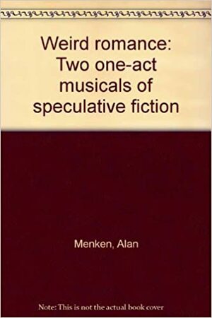 Weird Romance: Two One-Act Musicals of Speculative Fiction by Alan Menken