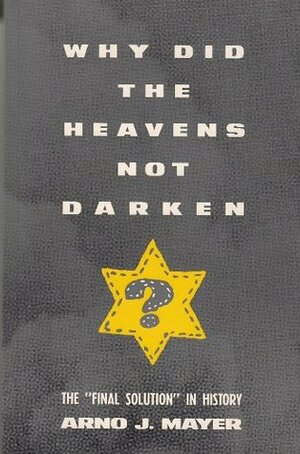 Why Did The Heavens Not Darken?: The Final Solution In History by Arno J. Mayer