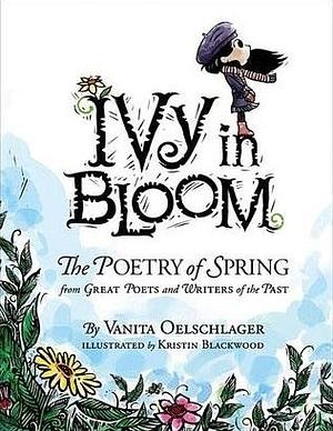 Ivy in Bloom: The Poetry of Spring from Great Poets and Writers of the Past by Kristin Blackwood, Vanita Oelschlager