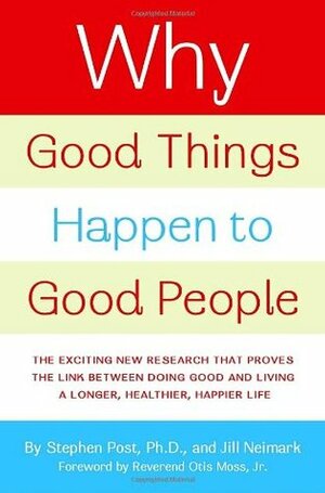 Why Good Things Happen to Good People: The Exciting New Research that Proves the Link Between Doing Good and Living a Longer, Healthier, Happier Life by Stephen G. Post