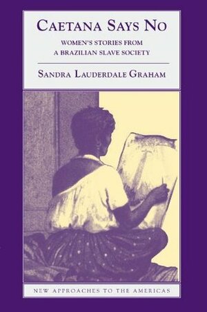 Caetana Says No: Women's Stories from a Brazilian Slave Society by Sandra Lauderdale Graham