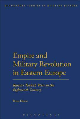 Empire and Military Revolution in Eastern Europe: Russia's Turkish Wars in the Eighteenth Century by Brian Davies