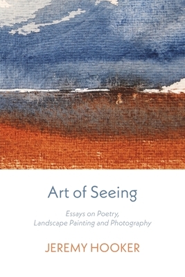 Art of Seeing: Essays on Poetry, Landscape Painting, and Photography by Jeremy Hooker