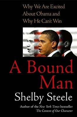 A Bound Man: Why We Are Excited About Obama and Why He Can't Win by Shelby Steele