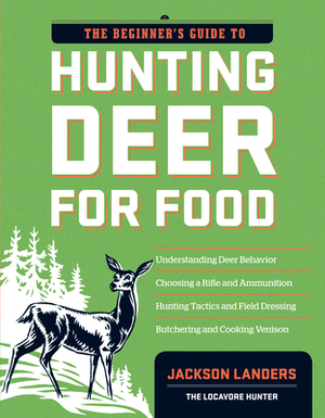 The Beginner's Guide to Hunting Deer for Food by Jackson Landers