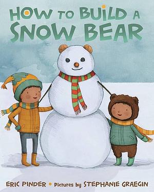 How to Build a Snow Bear: A Picture Book by Stephanie Graegin, Eric Pinder