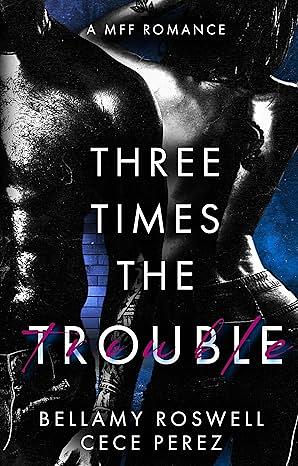 Three Times The Trouble by Bellamy Roswell, Cece Perez