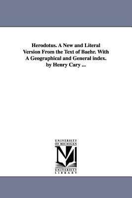 Herodotus. A New and Literal Version From the Text of Baehr. With A Geographical and General index. by Henry Cary ... by Herodotus