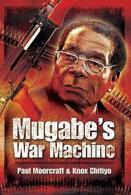 Mugabe's War Machine: Saving or Savaging Zimbabwe? by Paul Moorcraft, Knox Chitiyo