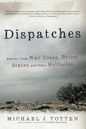 Dispatches: Stories from War Zones, Police States and Other Hellholes by Michael J. Totten