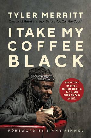 I Take My Coffee Black: Reflections on Tupac, Musical Theater, Faith, and Being Black in America by Tyler Merritt