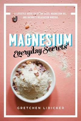 Magnesium: Everyday Secrets: A Lifestyle Guide to Nature's Relaxation Mineral by Gretchen Lidicker