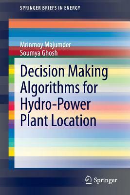 Decision Making Algorithms for Hydro-Power Plant Location by Mrinmoy Majumder, Soumya Ghosh