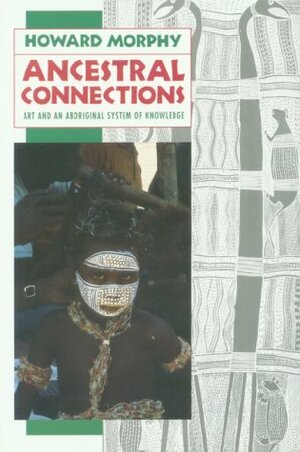 Ancestral Connections: Art and an Aboriginal System of Knowledge by Howard Morphy