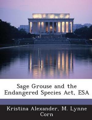 Sage Grouse and the Endangered Species ACT, ESA by M. Lynne Corn, Kristina Alexander