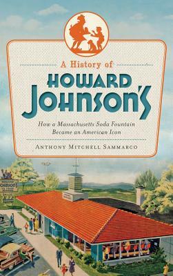 A History of Howard Johnson's: How a Massachusetts Soda Fountain Became an American Icon by Anthony Sammarco