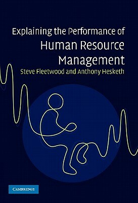 Explaining the Performance of Human Resource Management by Anthony Hesketh, Steve Fleetwood