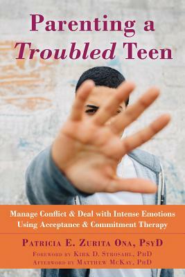 Parenting a Troubled Teen: Manage Conflict and Deal with Intense Emotions Using Acceptance and Commitment Therapy by Patricia E. Zurita Ona
