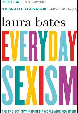 Everyday Sexism: The Project that Inspired a Worldwide Movement by Laura Bates, Laura Bates