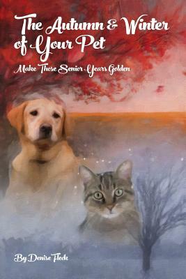 The Autumn & Winter of Your Pet: Make Those Senior Years Golden by Denise Fleck