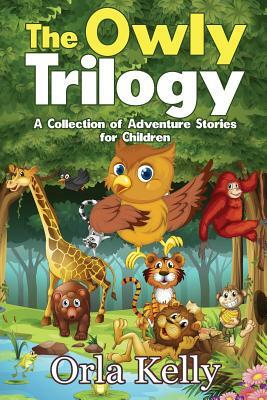 The Owly Trilogy: A Collection of Adventure Stories for Children by Orla Kelly