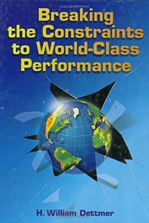 Breaking the Constraints to World Class Performance by H. William Dettmer