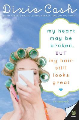 My Heart May Be Broken, But My Hair Still Looks Great by Dixie Cash