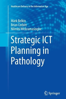 Strategic Ict Planning in Pathology by Markus Belkin, Brian Corbitt, Nilmini Wickramasinghe