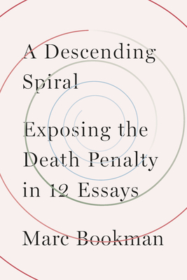 A Descending Spiral: Exposing the Death Penalty in 12 Essays by Marc Bookman