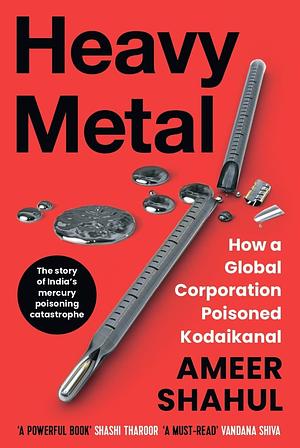 Heavy Metal: How a Global Corporation Poisoned Kodaikanal  by Ameer Shahul