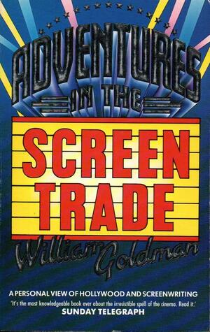 Adventures In The Screen Trade by William Goldman