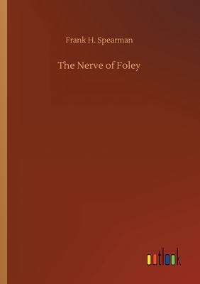 The Nerve of Foley by Frank H. Spearman