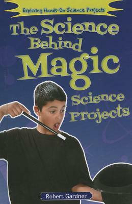 The Science Behind Magic Science Projects by Robert Gardner