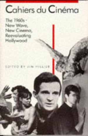 Cahiers du Cinema, the 1960s: New Wave, New Cinema, Reevaluating Hollywood by Jim Hillier