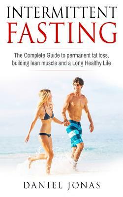 Intermittent Fasting: The complete guide to permanent fat loss, lean muscle and healthy living by Daniel Jonas