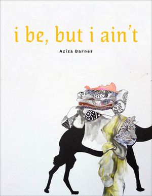 i be, but i ain't by Aziza Barnes