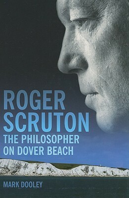 Roger Scruton: The Philosopher on Dover Beach by Mark Dooley