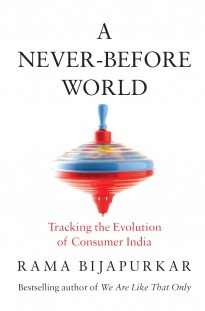 A Never-Before World: Tracking the Evolution of Consumer India by Rama Bijapurkar