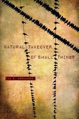 Natural Takeover of Small Things by Tim Z. Hernandez