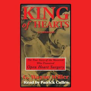 King of Hearts: The True Story of the Maverick Who Pioneered Open-Heart Surgery by G. Wayne Miller