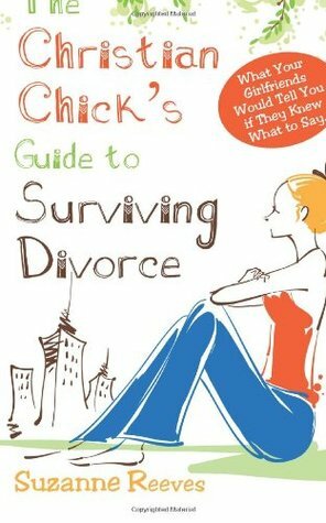 Christian Chick's Guide to Surviving Divorce - What Your Girlfriends Would Tell You If They Knew What to Say by Suzanne Reeves