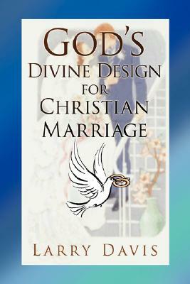 God's Divine Design for Christian Marriage by Larry Davis