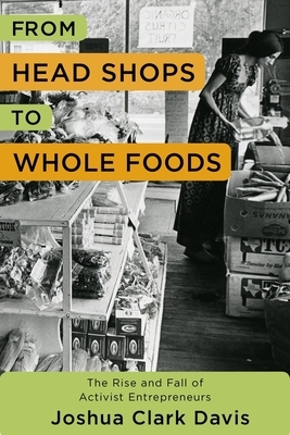 From Head Shops to Whole Foods: The Rise and Fall of Activist Entrepreneurs by Joshua Davis