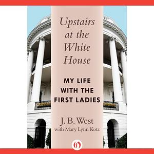 Upstairs at the White House: My Life with the First Ladies by J.B. West