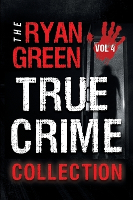 The Ryan Green True Crime Collection: Volume 4 by Ryan Green