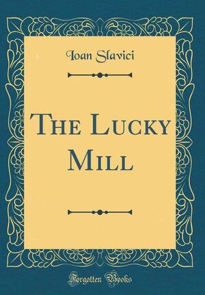 The Lucky Mill (Classic Reprint) by Ioan Slavici