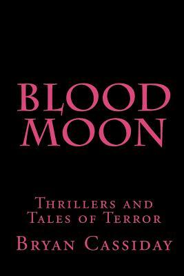 Blood Moon: Thrillers and Tales of Terror by Bryan Cassiday