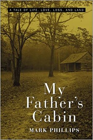 My Father's Cabin: A Tale of Life, Love, Loss and Land by Mark Phillips